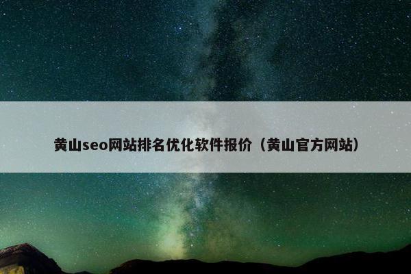 黄山seo网站排名优化软件报价（黄山官方网站）