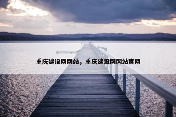 重庆建设网网站，重庆建设网网站官网