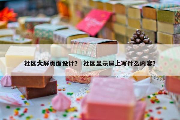 社区大屏页面设计？ 社区显示屏上写什么内容？