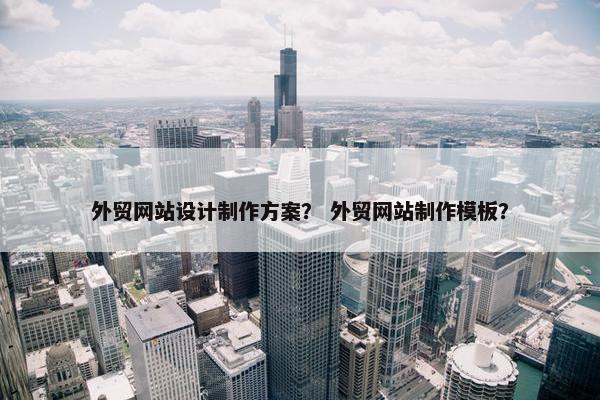 外贸网站设计制作方案？ 外贸网站制作模板？