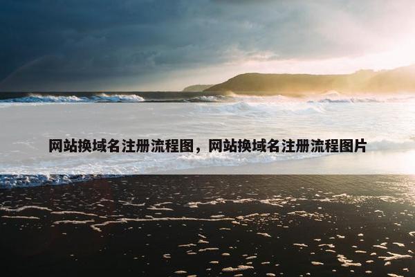 网站换域名注册流程图，网站换域名注册流程图片