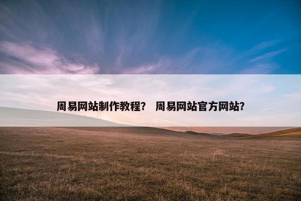 周易网站制作教程？ 周易网站官方网站？