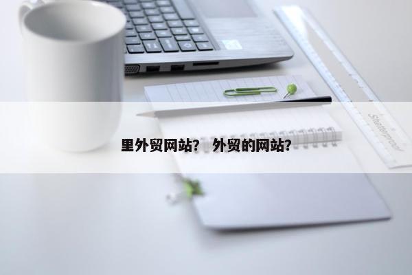 里外贸网站？ 外贸的网站？