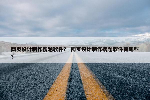 网页设计制作搜题软件？ 网页设计制作搜题软件有哪些？