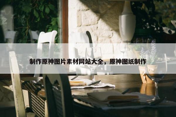 制作原神图片素材网站大全，原神图纸制作