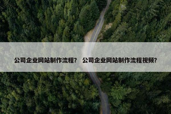 公司企业网站制作流程？ 公司企业网站制作流程视频？