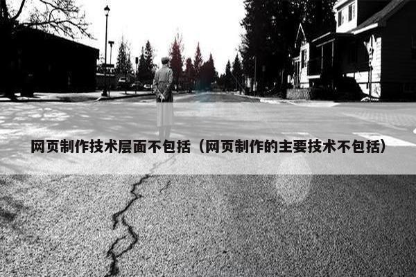 网页制作技术层面不包括（网页制作的主要技术不包括）