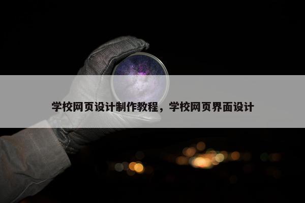 学校网页设计制作教程，学校网页界面设计