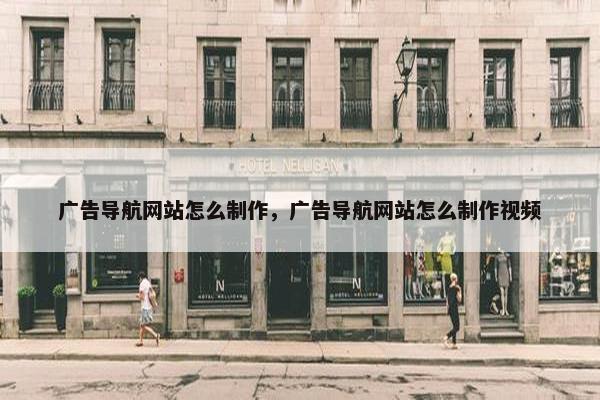 广告导航网站怎么制作，广告导航网站怎么制作视频