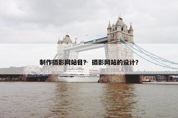 制作摄影网站目？ 摄影网站的设计？