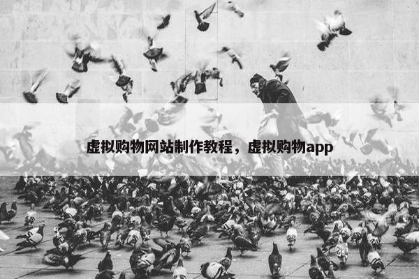 虚拟购物网站制作教程，虚拟购物app