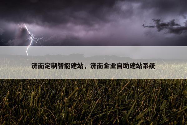 济南定制智能建站，济南企业自助建站系统
