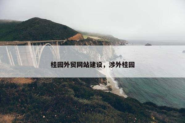 桂园外贸网站建设，涉外桂园