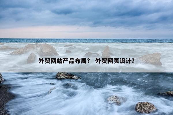 外贸网站产品布局？ 外贸网页设计？