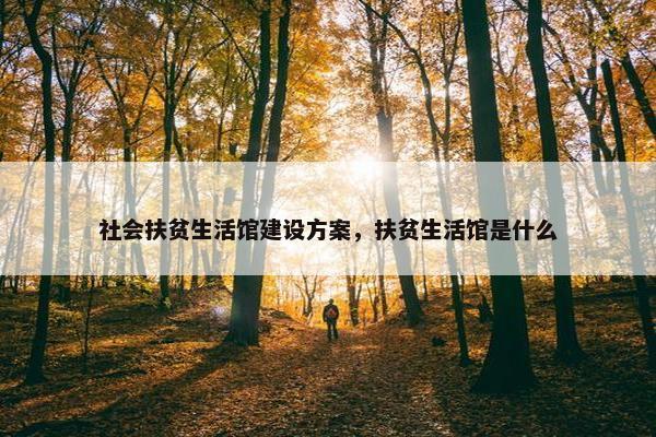 社会扶贫生活馆建设方案，扶贫生活馆是什么