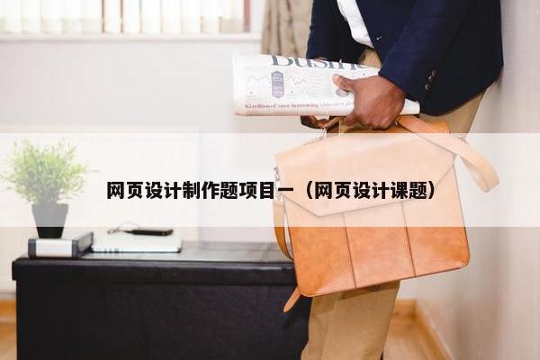 网页设计制作题项目一（网页设计课题）