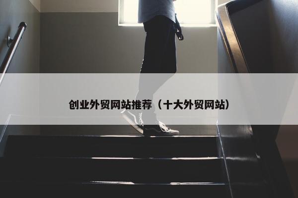 创业外贸网站推荐（十大外贸网站）