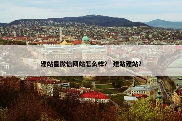 建站星微信网站怎么样？ 建站建站？