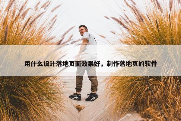 用什么设计落地页面效果好，制作落地页的软件