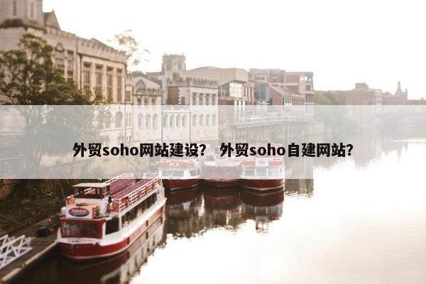 外贸soho网站建设？ 外贸soho自建网站？