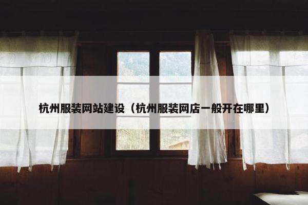 杭州服装网站建设（杭州服装网店一般开在哪里）