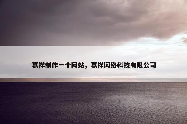 嘉祥制作一个网站，嘉祥网络科技有限公司