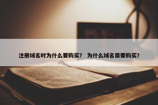 注册域名时为什么要购买？ 为什么域名需要购买？