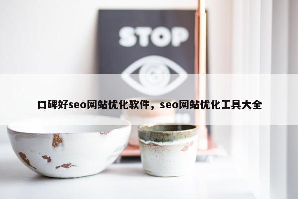 口碑好seo网站优化软件，seo网站优化工具大全