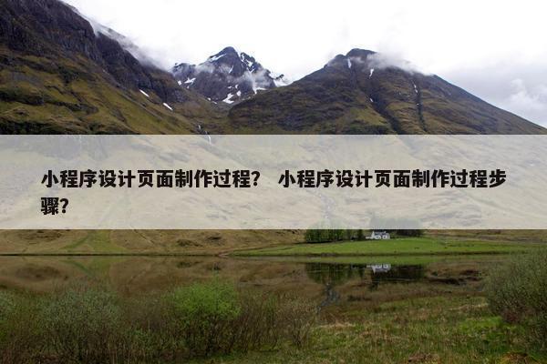 小程序设计页面制作过程？ 小程序设计页面制作过程步骤？