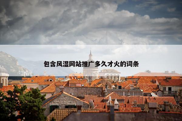包含风湿网站推广多久才火的词条