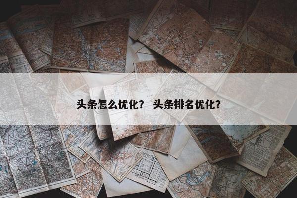 头条怎么优化？ 头条排名优化？
