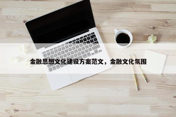 金融思想文化建设方案范文，金融文化氛围