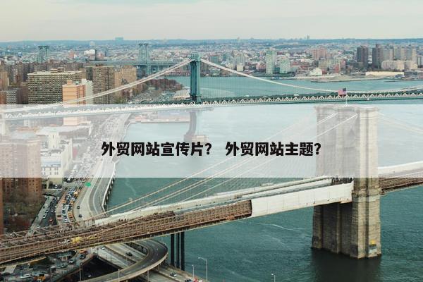 外贸网站宣传片？ 外贸网站主题？
