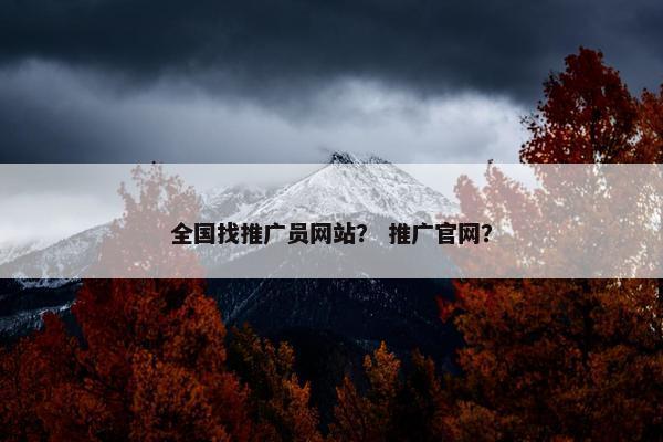 全国找推广员网站？ 推广官网？