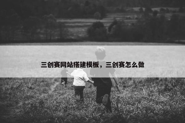 三创赛网站搭建模板，三创赛怎么做