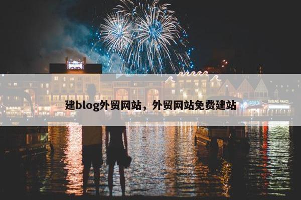 建blog外贸网站，外贸网站免费建站