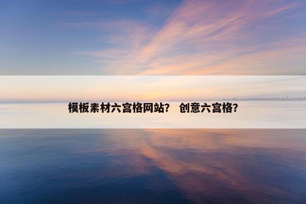 模板素材六宫格网站？ 创意六宫格？