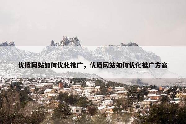 优质网站如何优化推广，优质网站如何优化推广方案