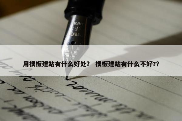 用模板建站有什么好处？ 模板建站有什么不好?？