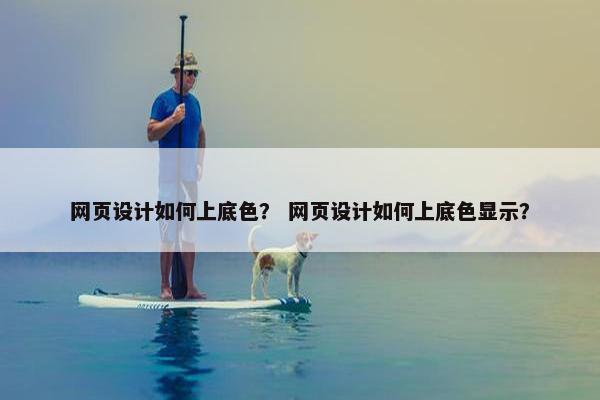 网页设计如何上底色？ 网页设计如何上底色显示？