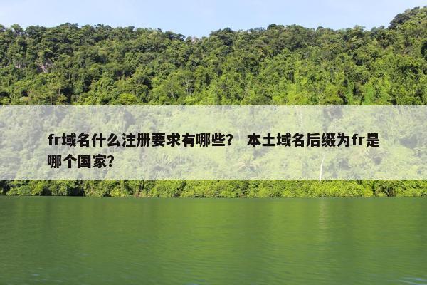 fr域名什么注册要求有哪些？ 本土域名后缀为fr是哪个国家？