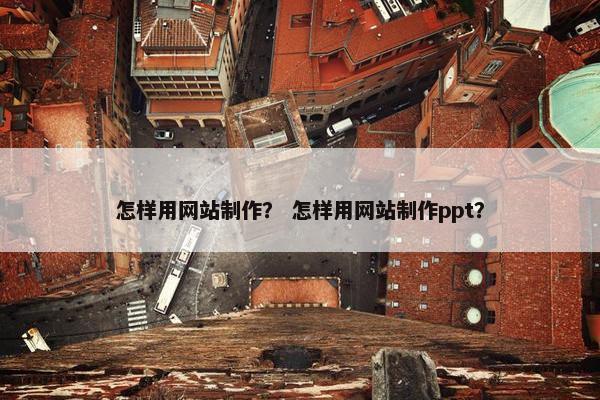 怎样用网站制作？ 怎样用网站制作ppt？