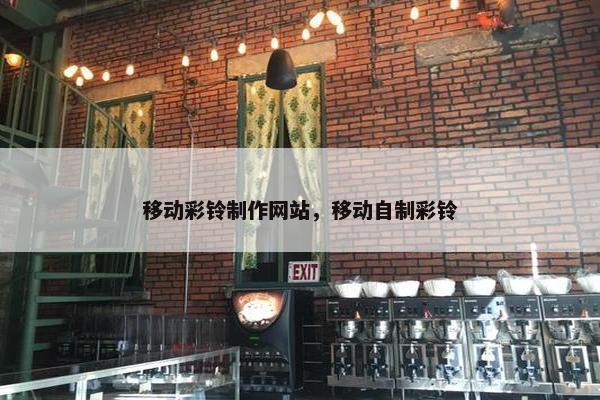 移动彩铃制作网站，移动自制彩铃