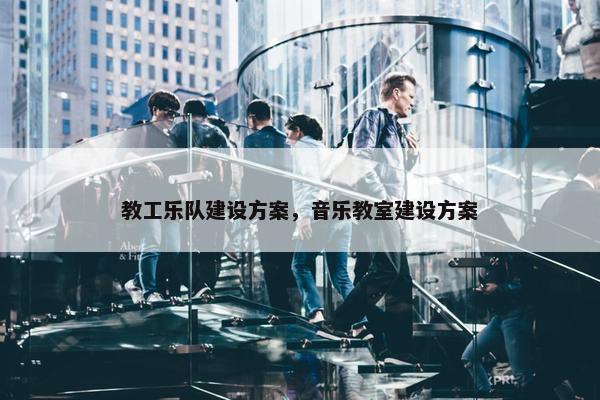 教工乐队建设方案，音乐教室建设方案