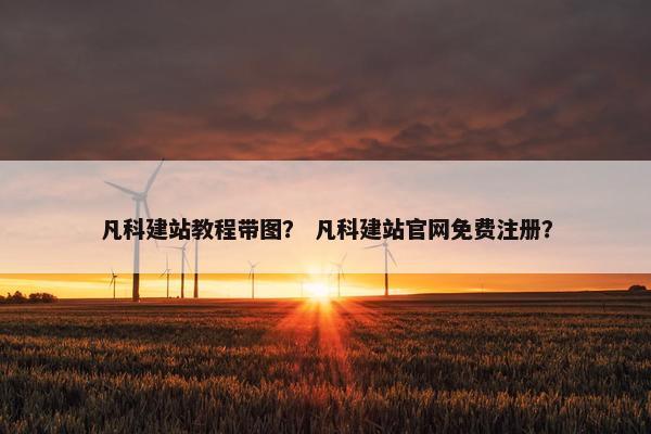 凡科建站教程带图？ 凡科建站官网免费注册？