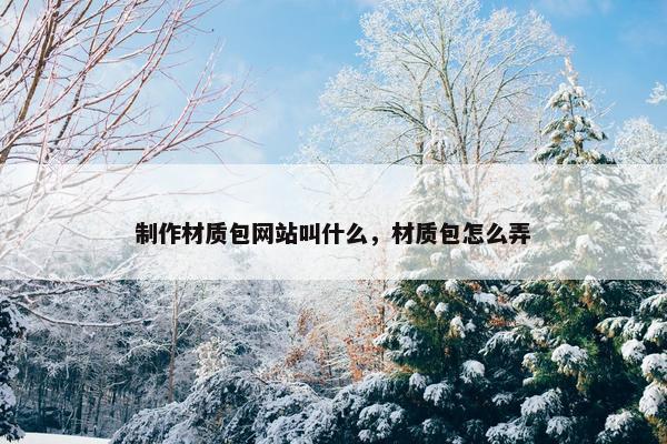 制作材质包网站叫什么，材质包怎么弄