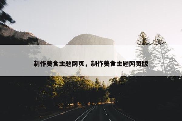 制作美食主题网页，制作美食主题网页版
