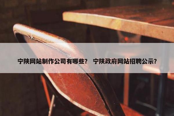 宁陕网站制作公司有哪些？ 宁陕政府网站招聘公示？