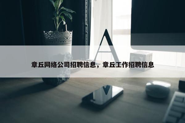 章丘网络公司招聘信息，章丘工作招聘信息