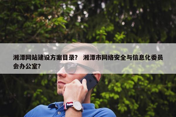 湘潭网站建设方案目录？ 湘潭市网络安全与信息化委员会办公室？